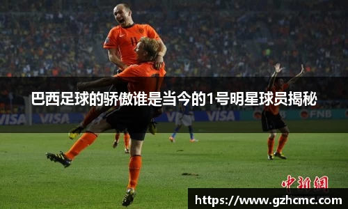 巴西足球的骄傲谁是当今的1号明星球员揭秘