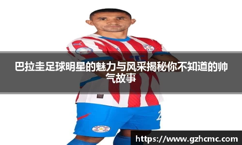 巴拉圭足球明星的魅力与风采揭秘你不知道的帅气故事