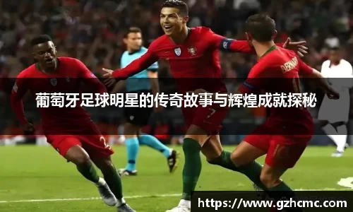 葡萄牙足球明星的传奇故事与辉煌成就探秘